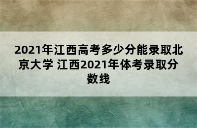 2021年江西高考多少分能录取北京大学 江西2021年体考录取分数线